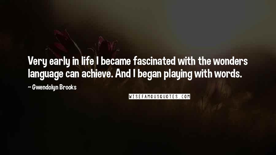 Gwendolyn Brooks Quotes: Very early in life I became fascinated with the wonders language can achieve. And I began playing with words.