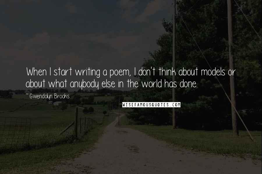 Gwendolyn Brooks Quotes: When I start writing a poem, I don't think about models or about what anybody else in the world has done.