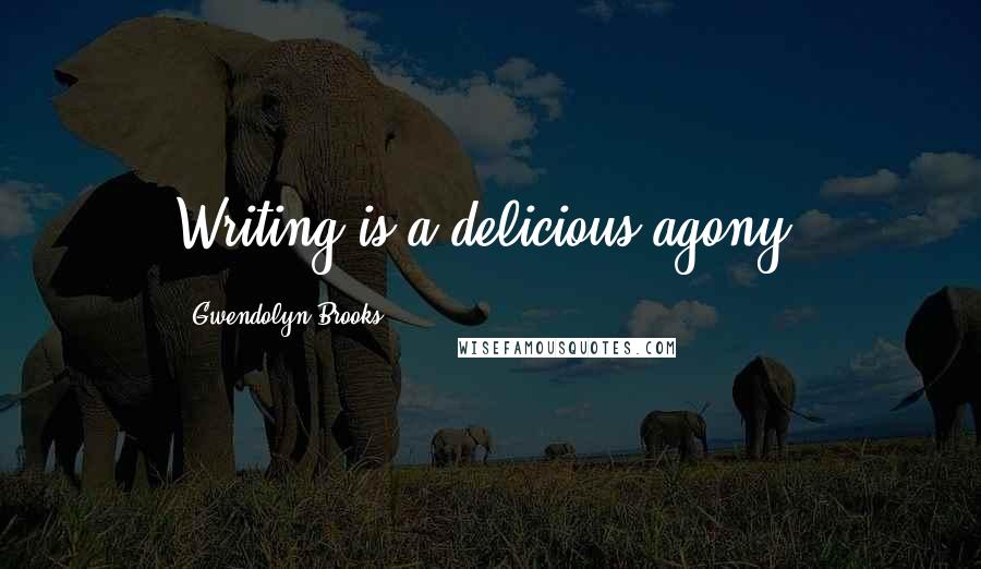 Gwendolyn Brooks Quotes: Writing is a delicious agony.