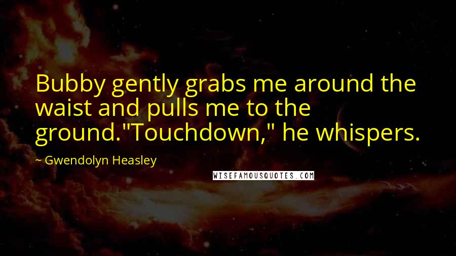 Gwendolyn Heasley Quotes: Bubby gently grabs me around the waist and pulls me to the ground."Touchdown," he whispers.