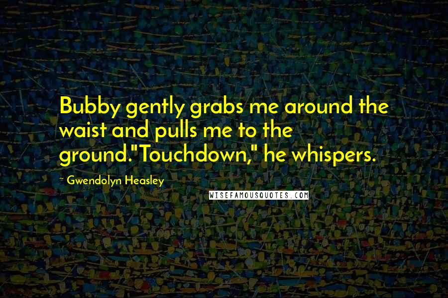 Gwendolyn Heasley Quotes: Bubby gently grabs me around the waist and pulls me to the ground."Touchdown," he whispers.
