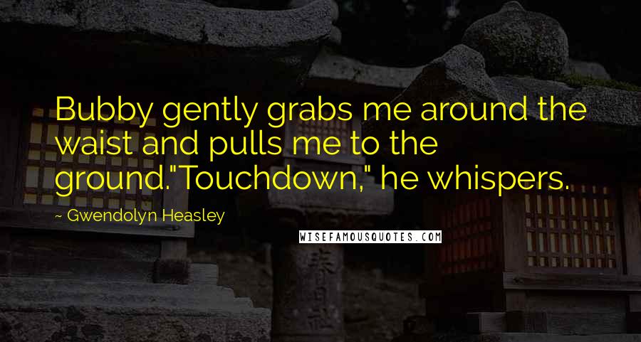 Gwendolyn Heasley Quotes: Bubby gently grabs me around the waist and pulls me to the ground."Touchdown," he whispers.