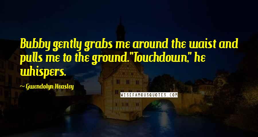 Gwendolyn Heasley Quotes: Bubby gently grabs me around the waist and pulls me to the ground."Touchdown," he whispers.