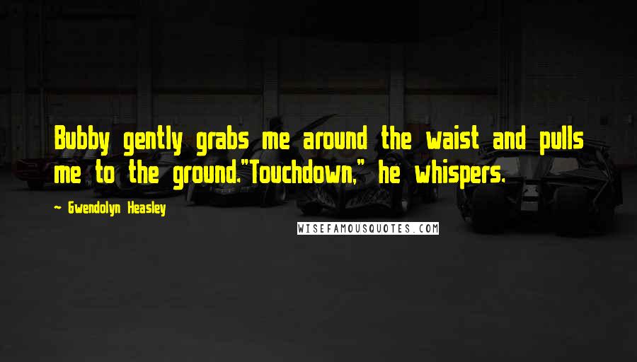 Gwendolyn Heasley Quotes: Bubby gently grabs me around the waist and pulls me to the ground."Touchdown," he whispers.