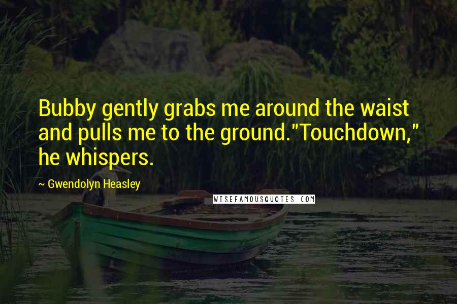 Gwendolyn Heasley Quotes: Bubby gently grabs me around the waist and pulls me to the ground."Touchdown," he whispers.