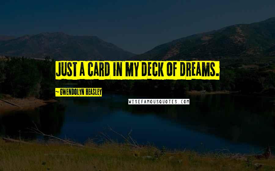 Gwendolyn Heasley Quotes: Just a card in my deck of dreams.