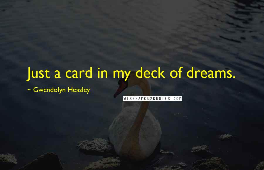 Gwendolyn Heasley Quotes: Just a card in my deck of dreams.