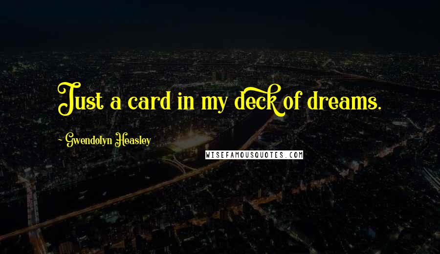 Gwendolyn Heasley Quotes: Just a card in my deck of dreams.