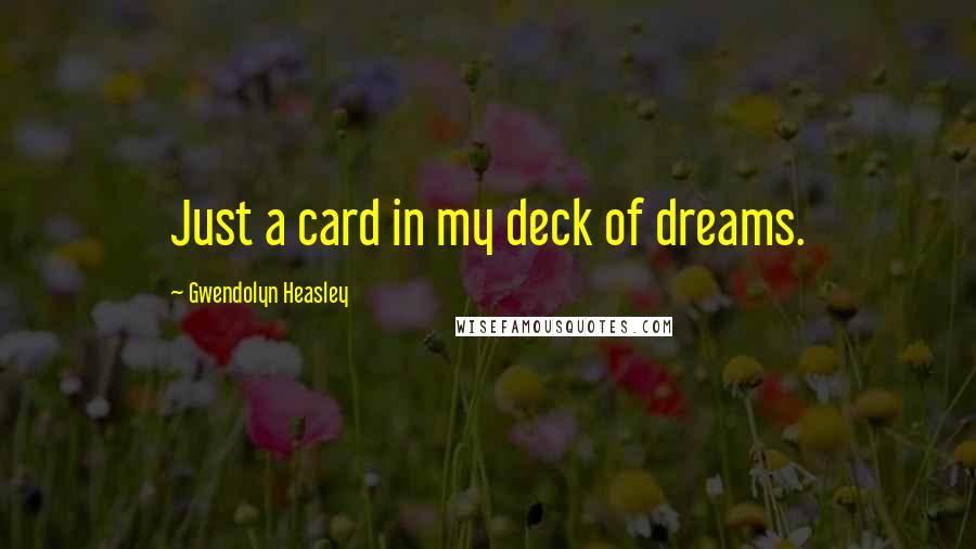 Gwendolyn Heasley Quotes: Just a card in my deck of dreams.