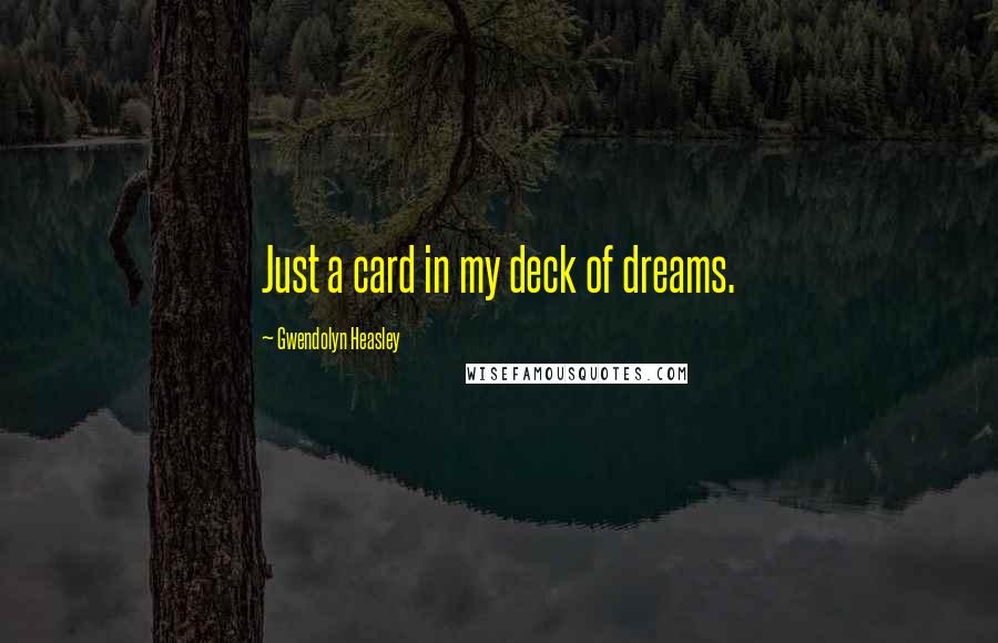 Gwendolyn Heasley Quotes: Just a card in my deck of dreams.