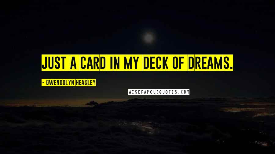 Gwendolyn Heasley Quotes: Just a card in my deck of dreams.