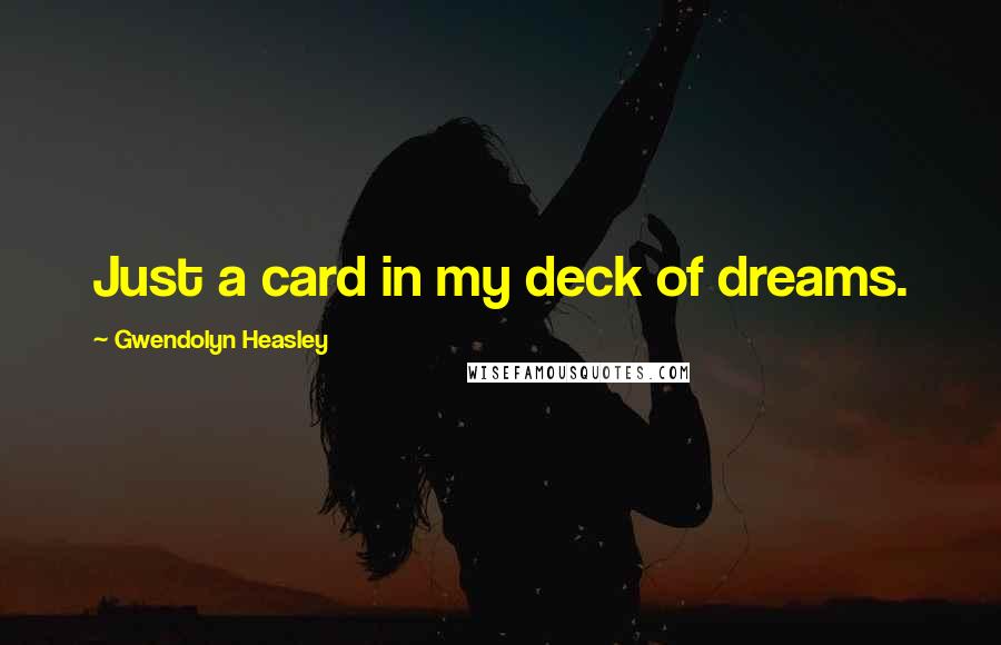 Gwendolyn Heasley Quotes: Just a card in my deck of dreams.