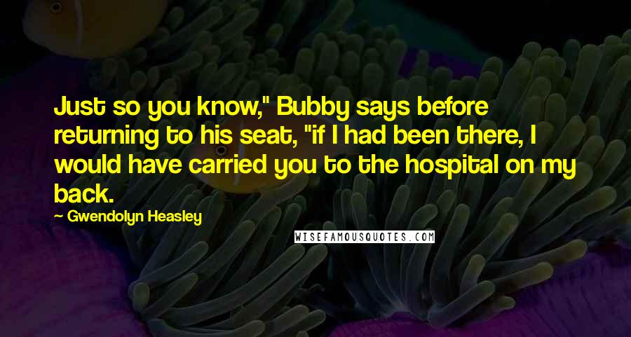 Gwendolyn Heasley Quotes: Just so you know," Bubby says before returning to his seat, "if I had been there, I would have carried you to the hospital on my back.