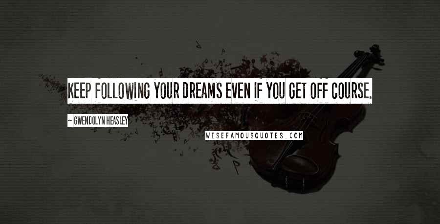 Gwendolyn Heasley Quotes: Keep following your dreams even if you get off course.