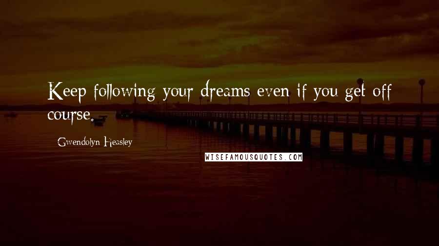 Gwendolyn Heasley Quotes: Keep following your dreams even if you get off course.