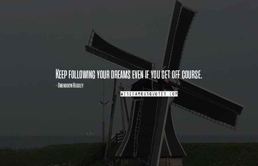 Gwendolyn Heasley Quotes: Keep following your dreams even if you get off course.