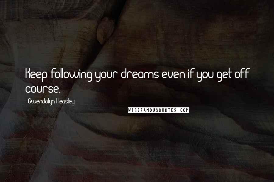 Gwendolyn Heasley Quotes: Keep following your dreams even if you get off course.