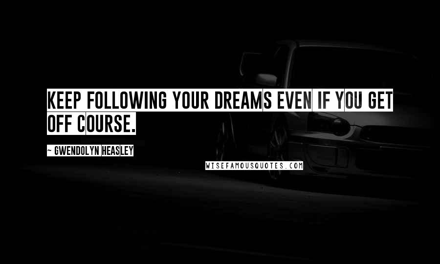 Gwendolyn Heasley Quotes: Keep following your dreams even if you get off course.