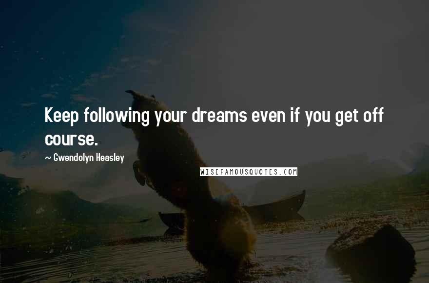 Gwendolyn Heasley Quotes: Keep following your dreams even if you get off course.