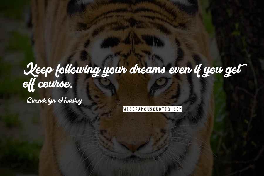 Gwendolyn Heasley Quotes: Keep following your dreams even if you get off course.
