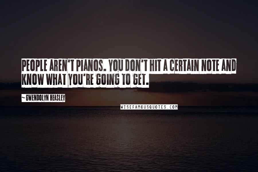 Gwendolyn Heasley Quotes: People aren't pianos. You don't hit a certain note and know what you're going to get.