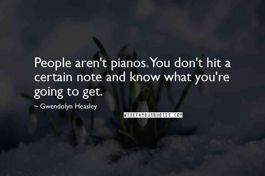 Gwendolyn Heasley Quotes: People aren't pianos. You don't hit a certain note and know what you're going to get.