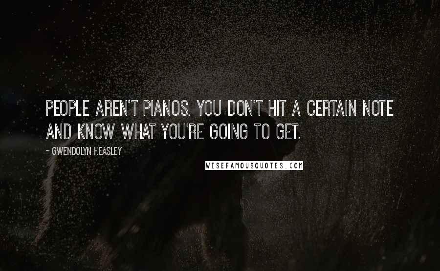 Gwendolyn Heasley Quotes: People aren't pianos. You don't hit a certain note and know what you're going to get.