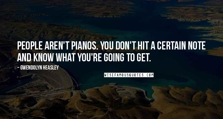 Gwendolyn Heasley Quotes: People aren't pianos. You don't hit a certain note and know what you're going to get.