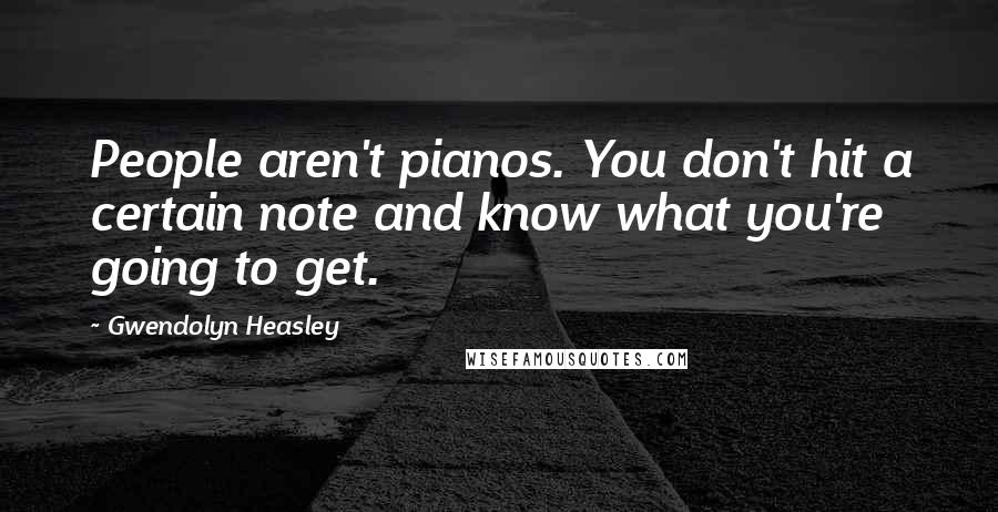 Gwendolyn Heasley Quotes: People aren't pianos. You don't hit a certain note and know what you're going to get.
