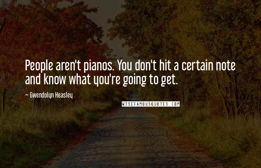 Gwendolyn Heasley Quotes: People aren't pianos. You don't hit a certain note and know what you're going to get.