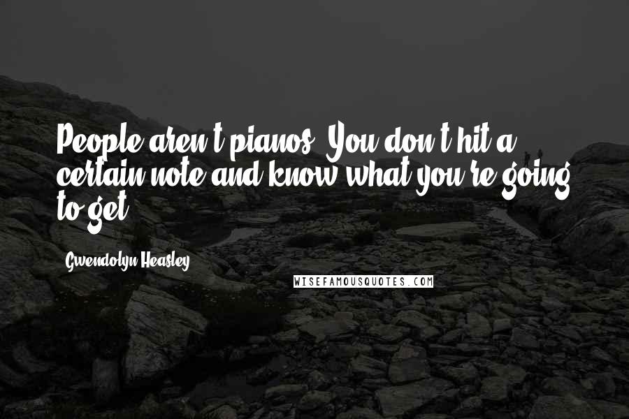 Gwendolyn Heasley Quotes: People aren't pianos. You don't hit a certain note and know what you're going to get.