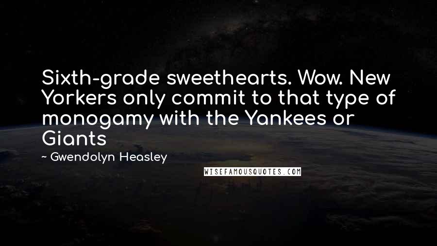 Gwendolyn Heasley Quotes: Sixth-grade sweethearts. Wow. New Yorkers only commit to that type of monogamy with the Yankees or Giants