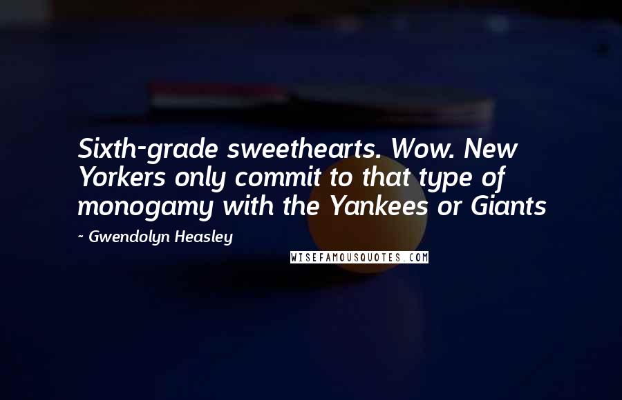Gwendolyn Heasley Quotes: Sixth-grade sweethearts. Wow. New Yorkers only commit to that type of monogamy with the Yankees or Giants
