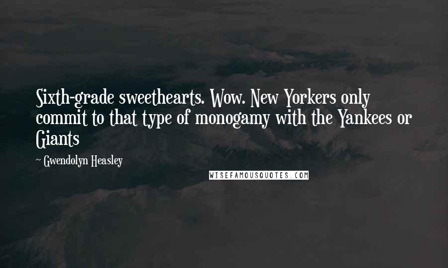 Gwendolyn Heasley Quotes: Sixth-grade sweethearts. Wow. New Yorkers only commit to that type of monogamy with the Yankees or Giants