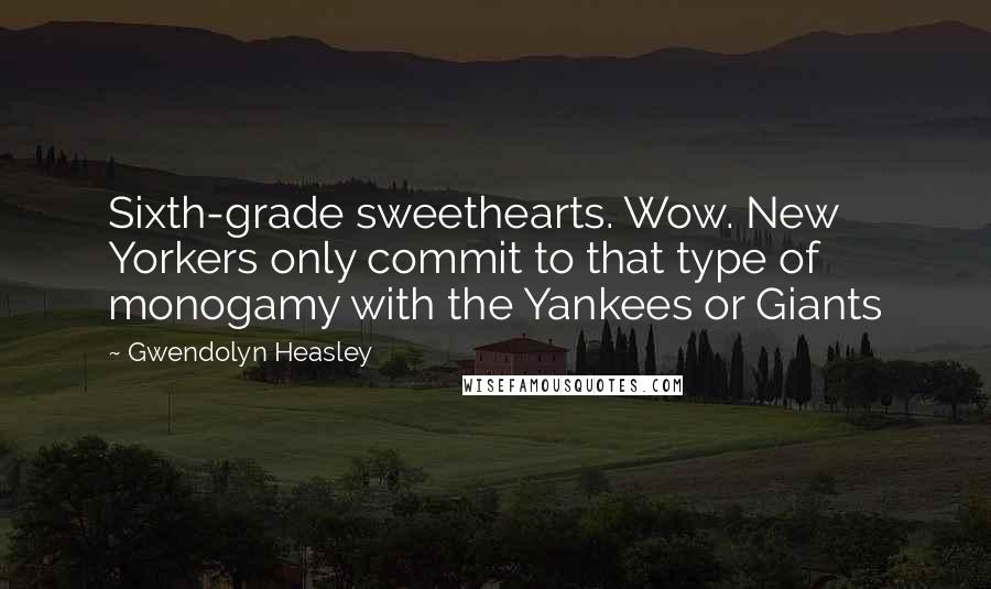 Gwendolyn Heasley Quotes: Sixth-grade sweethearts. Wow. New Yorkers only commit to that type of monogamy with the Yankees or Giants