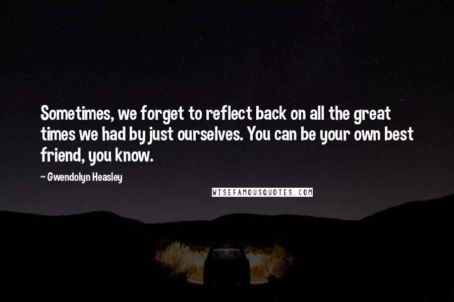 Gwendolyn Heasley Quotes: Sometimes, we forget to reflect back on all the great times we had by just ourselves. You can be your own best friend, you know.