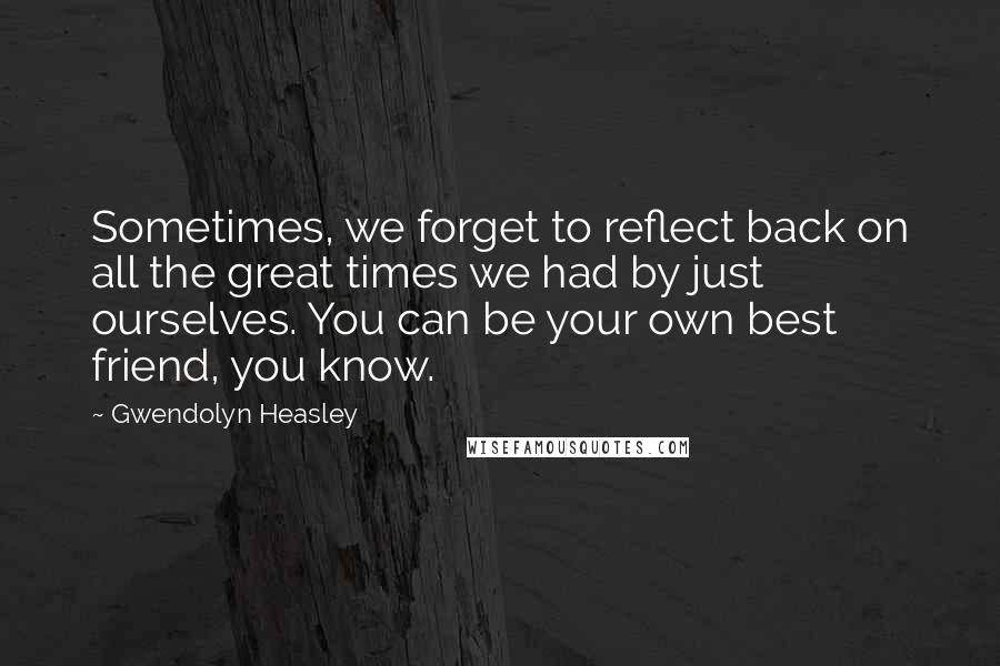 Gwendolyn Heasley Quotes: Sometimes, we forget to reflect back on all the great times we had by just ourselves. You can be your own best friend, you know.