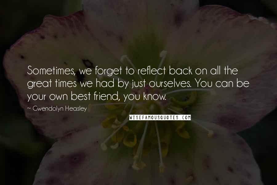 Gwendolyn Heasley Quotes: Sometimes, we forget to reflect back on all the great times we had by just ourselves. You can be your own best friend, you know.