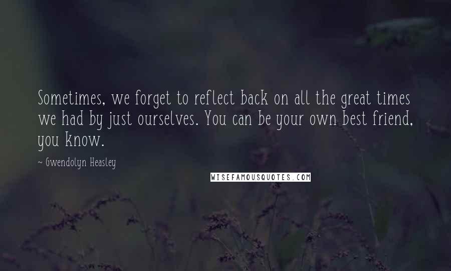 Gwendolyn Heasley Quotes: Sometimes, we forget to reflect back on all the great times we had by just ourselves. You can be your own best friend, you know.