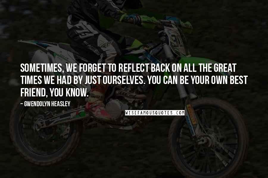 Gwendolyn Heasley Quotes: Sometimes, we forget to reflect back on all the great times we had by just ourselves. You can be your own best friend, you know.