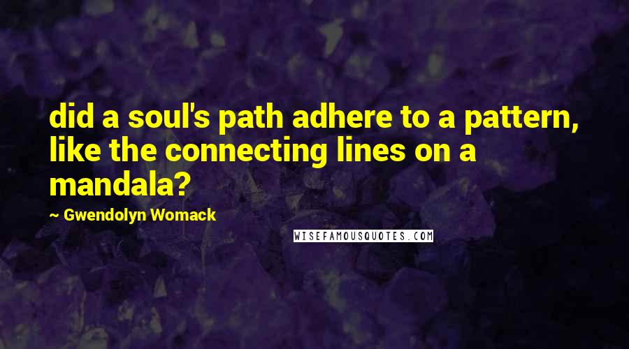 Gwendolyn Womack Quotes: did a soul's path adhere to a pattern, like the connecting lines on a mandala?