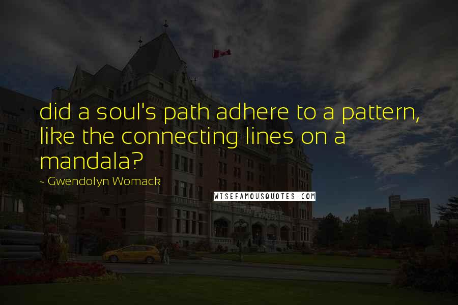 Gwendolyn Womack Quotes: did a soul's path adhere to a pattern, like the connecting lines on a mandala?
