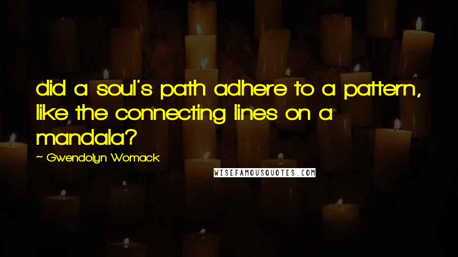 Gwendolyn Womack Quotes: did a soul's path adhere to a pattern, like the connecting lines on a mandala?