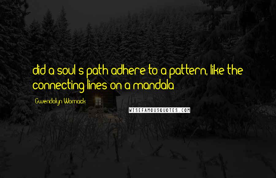 Gwendolyn Womack Quotes: did a soul's path adhere to a pattern, like the connecting lines on a mandala?