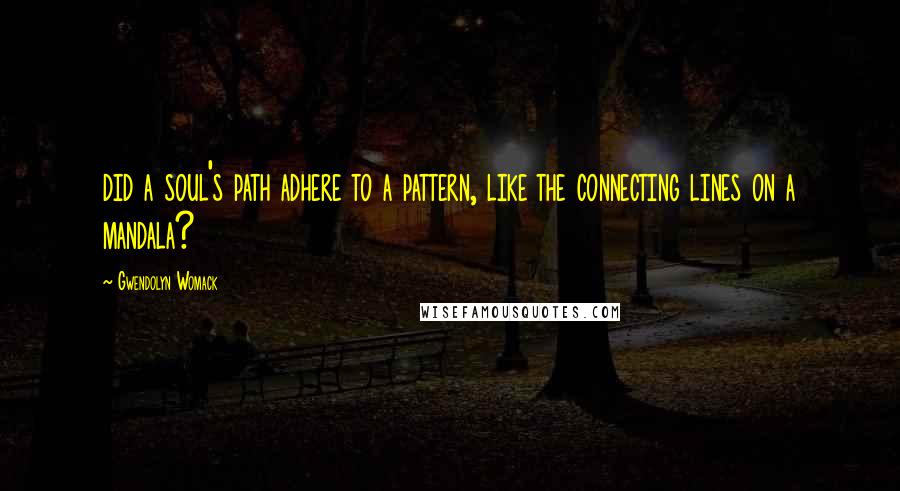 Gwendolyn Womack Quotes: did a soul's path adhere to a pattern, like the connecting lines on a mandala?