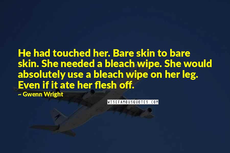 Gwenn Wright Quotes: He had touched her. Bare skin to bare skin. She needed a bleach wipe. She would absolutely use a bleach wipe on her leg. Even if it ate her flesh off.