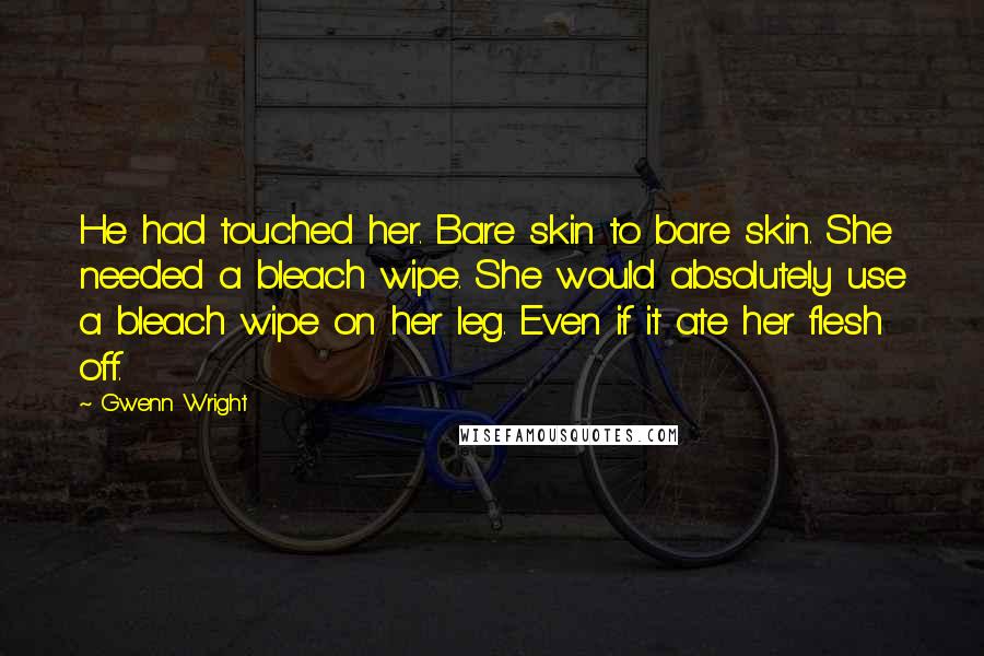 Gwenn Wright Quotes: He had touched her. Bare skin to bare skin. She needed a bleach wipe. She would absolutely use a bleach wipe on her leg. Even if it ate her flesh off.