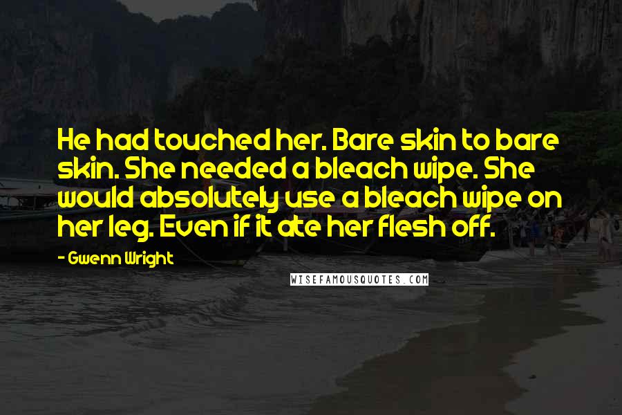 Gwenn Wright Quotes: He had touched her. Bare skin to bare skin. She needed a bleach wipe. She would absolutely use a bleach wipe on her leg. Even if it ate her flesh off.