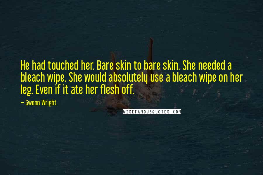 Gwenn Wright Quotes: He had touched her. Bare skin to bare skin. She needed a bleach wipe. She would absolutely use a bleach wipe on her leg. Even if it ate her flesh off.