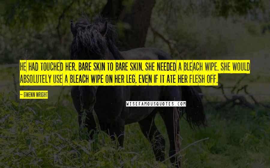 Gwenn Wright Quotes: He had touched her. Bare skin to bare skin. She needed a bleach wipe. She would absolutely use a bleach wipe on her leg. Even if it ate her flesh off.